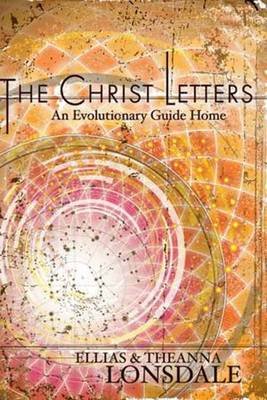The Christ Letters: An Evolutionary Guide Home Lonsdale Ellias, Lonsdale Theanna