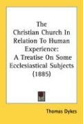 The Christian Church in Relation to Human Experience: A Treatise on Some Ecclesiastical Subjects (1885) Dykes Thomas