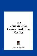 The Christian Cross, Crescent, and Great Conflict the Christian Cross, Crescent, and Great Conflict Bennett John R.