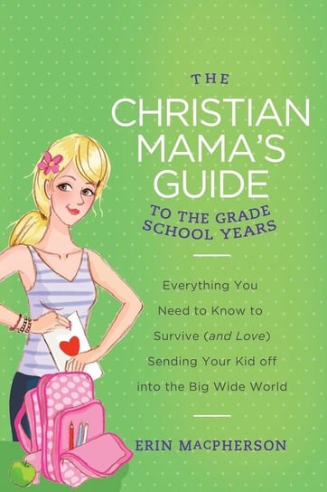 The Christian Mama's Guide to the Grade School Years Macpherson Erin