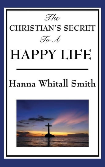 The Christian's Secret to a Happy Life Smith Whitall Hanna