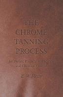 The Chrome Tanning Process - Its Theory, Practical Application and Chemical Control Merry E. W.
