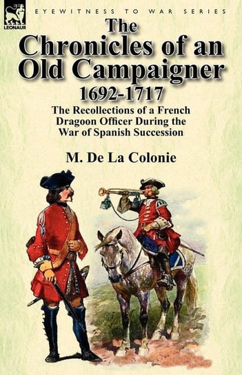 The Chronicles of an Old Campaigner 1692-1717 De La Colonie M.