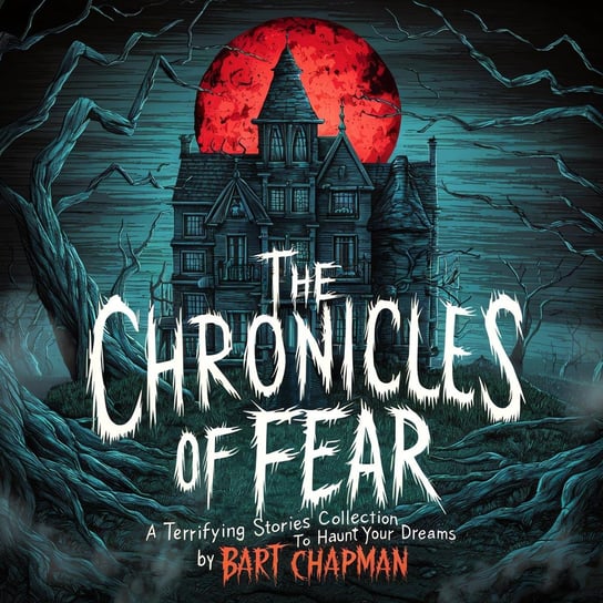 The Chronicles of Fear. A Terrifying Stories Collection to Haunt Your Dreams Chapman Bart