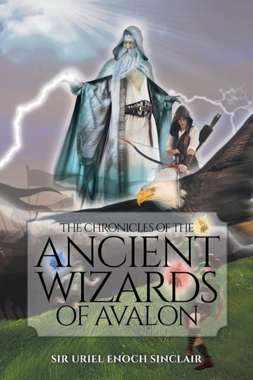 The Chronicles of the Ancient Wizards of Avalon Enoch Sinclair Sir Uriel