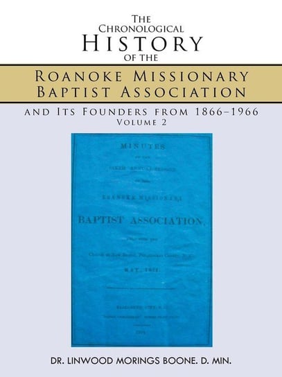 The Chronological History of the Roanoke Missionary Baptist Association and Its Founders from 1866-1966 DR. LINWOOD MORINGS BOONE. D. MIN.
