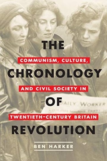 The Chronology of Revolution: Communism, Culture, and Civil Society in Twentieth-Century Britain Ben Harker