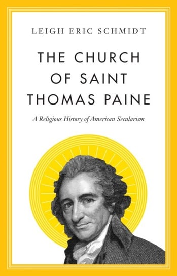 The Church of Saint Thomas Paine: A Religious History of American Secularism Leigh Eric Schmidt