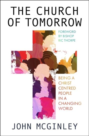 The Church of Tomorrow: Being a Christ Centred People in a Changing World John McGinley