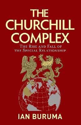 The Churchill Complex: The Curse of Being Special, from Winston and FDR to Trump and Brexit Buruma Ian