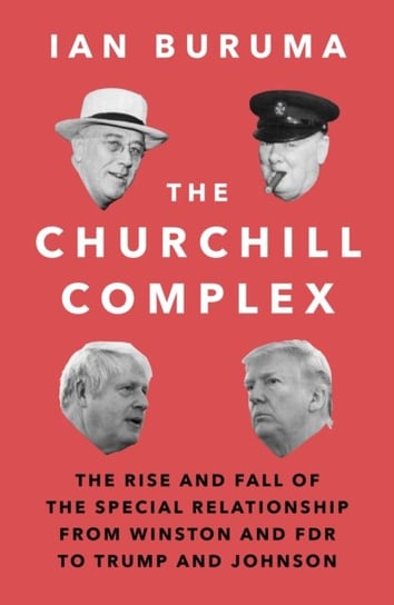 The Churchill Complex: The Rise and Fall of the Special Relationship from Winston and FDR to Trump a Buruma Ian