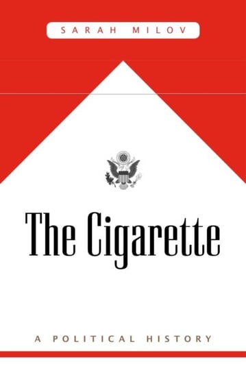 The Cigarette: A Political History Sarah Milov