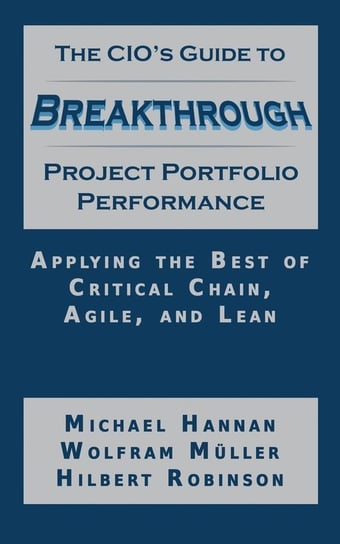 The CIO's Guide to Breakthrough Project Portfolio Performance Michael Hannan, Wolfram Muller, Hilbert Robinson