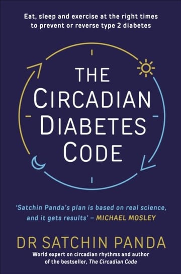 The Circadian Diabetes Code: Discover the right time to eat, sleep and exercise to prevent and rever Satchin Panda