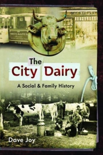 The City Dairy: A Social and Family History Pen & Sword Books Ltd