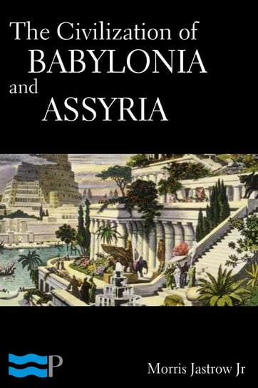 The Civilization of Babylonia and Assyria Morris Jastrow Jr.