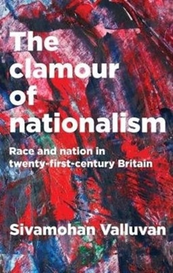 The Clamour of Nationalism: Race and Nation in Twenty-First-Century Britain Sivamohan Valluvan