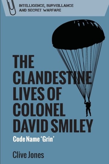 The Clandestine Lives of Colonel David Smiley: Code Name Grin Clive Jones