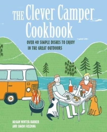 The Clever Camper Cookbook: Over 40 Simple Recipes to Enjoy in the Great Outdoors Winter-Barker Megan