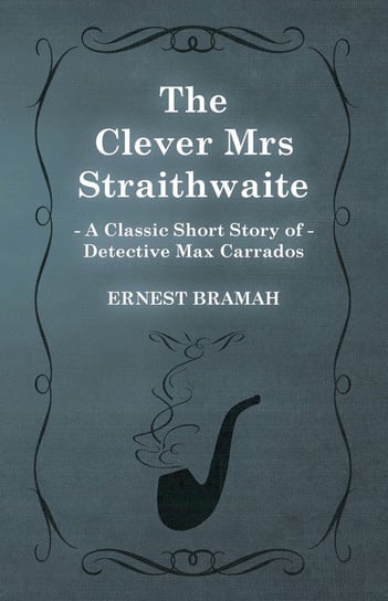 The Clever Mrs Straithwaite (A Classic Short Story of Detective Max Carrados) Bramah Ernest