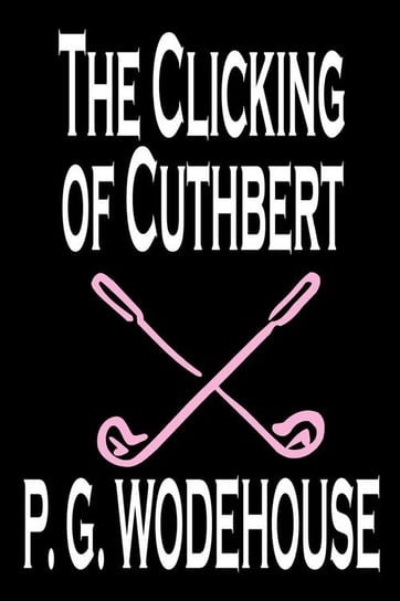The Clicking of Cuthbert by P. G. Wodehouse, Fiction, Literary, Short Stories Wodehouse P. G.