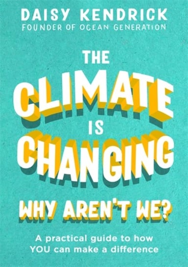 The Climate is Changing, Why Arent We?: A practical guide to how you can make a difference Daisy Kendrick