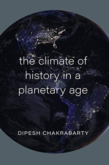 The Climate of History in a Planetary Age Chakrabarty Dipesh