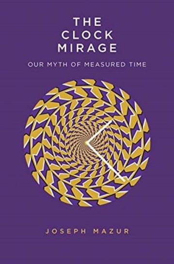 The Clock Mirage: Our Myth of Measured Time Joseph Mazur