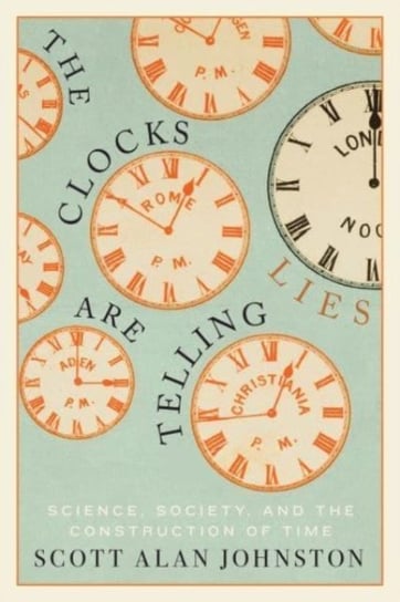 The Clocks Are Telling Lies: Science, Society, and the Construction of Time Scott Alan Johnston