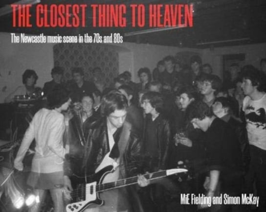 The Closest Thing To Heaven: The Newcastle Music Scene in the 70s and 80s MiE Fielding