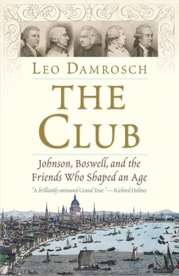 The Club: Johnson, Boswell, and the Friends Who Shaped an Age Leo Damrosch