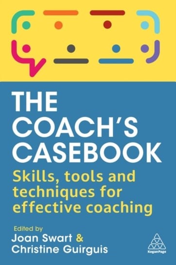 The Coach's Casebook: Skills, Tools and Techniques for Effective Coaching Joan Swart