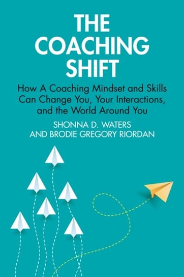 The Coaching Shift: How A Coaching Mindset and Skills Can Change You, Your Interactions, and the World Around You Shonna D. Waters