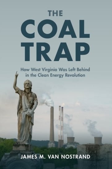 The Coal Trap: How West Virginia Was Left Behind in the Clean Energy Revolution James M. Van Nostrand