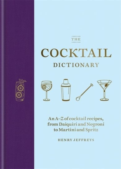 The Cocktail Dictionary: An A-Z of cocktail recipes, from Daiquiri and Negroni to Martini and Spritz Henry Jeffreys