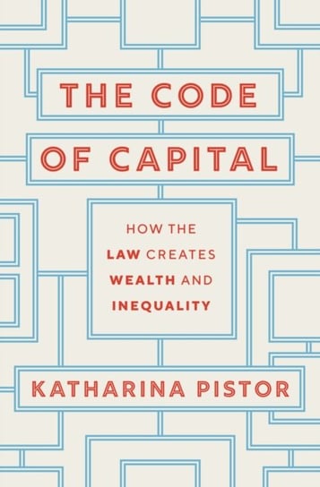 The Code of Capital: How the Law Creates Wealth and Inequality Katharina Pistor