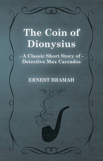 The Coin of Dionysius (A Classic Short Story of Detective Max Carrados) Bramah Ernest