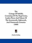 The Coinage of Suffolk: Consisting of the Regal Coins, Leaden Pieces and Tokens of the Seventeenth, Eighteenth, and Nineteenth Centuries (1868 Golding Charles