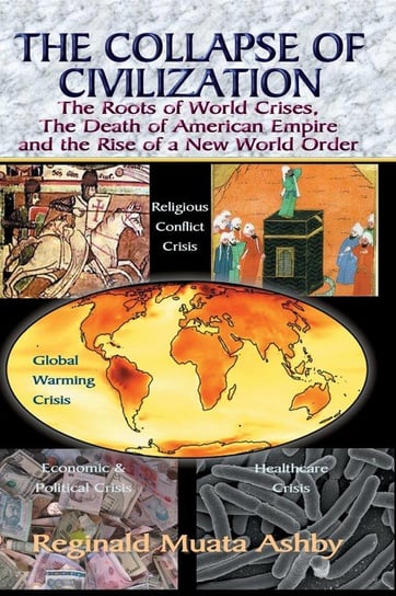 THE COLLAPSE OF CIVILIZATION, The Roots of World Crises, The Death of American Empire & The Rise of a New World Order Ashby Reginald Muata