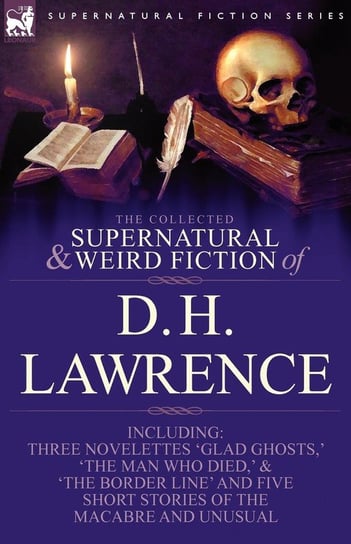 The Collected Supernatural and Weird Fiction of D. H. Lawrence-Three Novelettes-'Glad Ghosts, ' the Man Who Died, ' the Border Line'-And Five Short St Lawrence D. H.