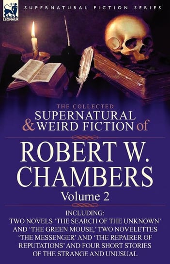 The Collected Supernatural and Weird Fiction of Robert W. Chambers Chambers Robert W.