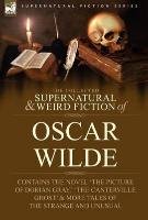 The Collected Supernatural & Weird Fiction of Oscar Wilde-Includes the Novel 'The Picture of Dorian Gray, ' 'Lord Arthur Savile's Crime, ' 'The Canter Oscar Wilde