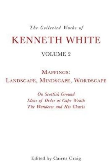 The Collected Works of Kenneth White, Volume 2: Mappings: Landscape, Mindscape, Wordscape Kenneth White