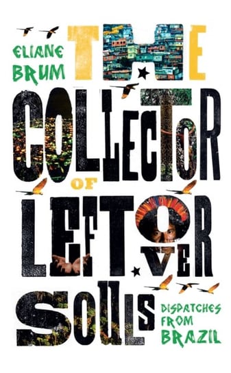 The Collector of Leftover Souls: Dispatches from Brazil Brum Eliane