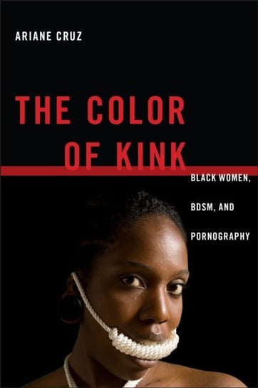 The Color of Kink Black Women, BDSM, and Pornography Ariane Cruz