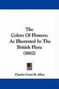 The Colors of Flowers: As Illustrated in the British Flora (1882) Grant Allen Charles B.