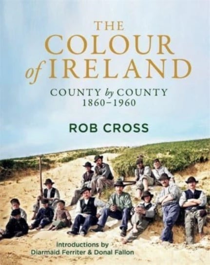 The Colour of Ireland: County by County 1860-1960 Rob Cross