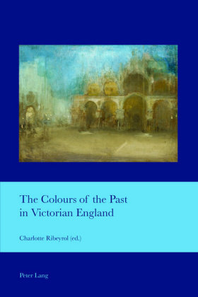 The Colours of the Past in Victorian England Peter Lang, Peter Lang Ag Internationaler Verlag Wissenschaften
