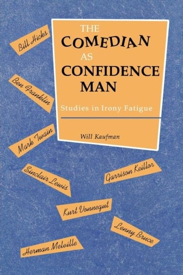 The Comedian as Confidence Man: Studies in Irony Fatigue Will Kaufman