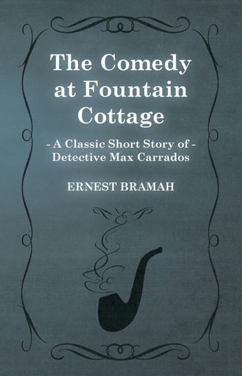 The Comedy at Fountain Cottage (A Classic Short Story of Detective Max Carrados) Bramah Ernest